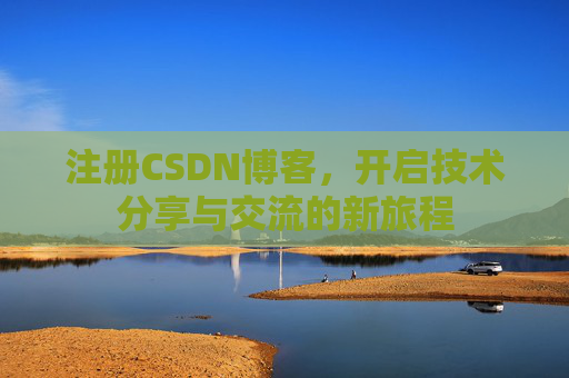 注册CSDN博客，开启技术分享与交流的新旅程